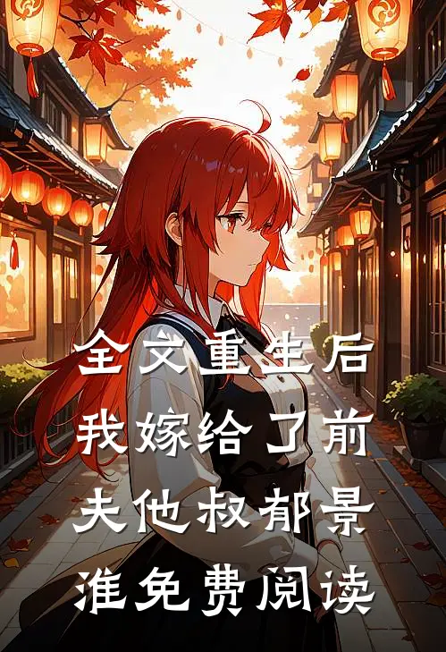 全文重生后,我嫁给了前夫他叔郁景淮免费阅读