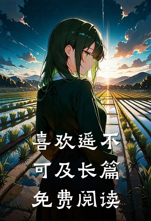 喜欢遥不可及长篇免费阅读