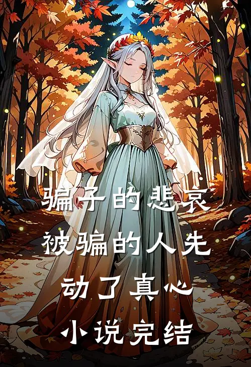 骗子的悲哀被骗的人先动了真心小说完结