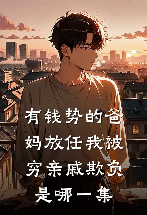 有钱势的爸妈放任我被穷亲戚欺负是哪一集