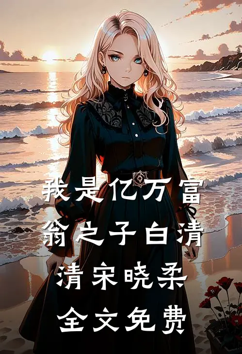 我是亿万富翁之子白清清宋晓柔全文免费