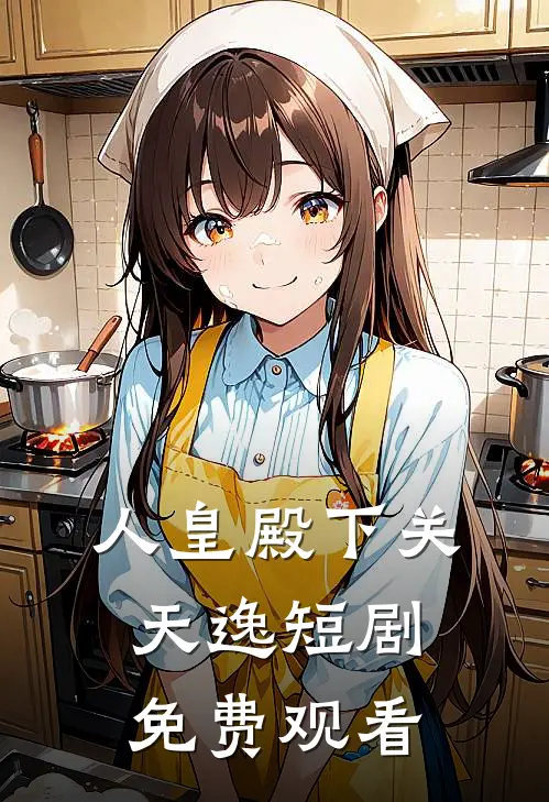 人皇殿下关天逸短剧免费观看