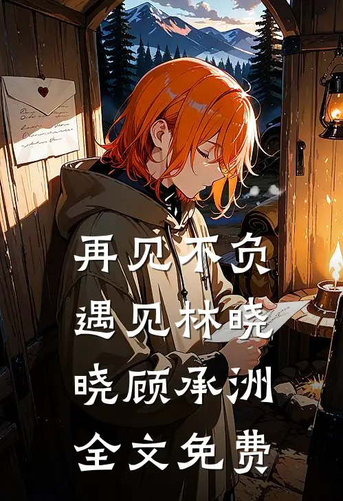 再见不负遇见林晓晓顾承洲全文免费