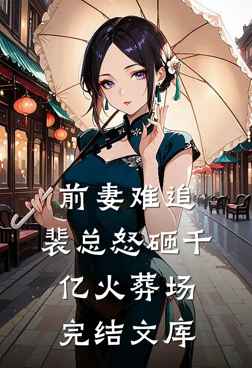 前妻难追.裴总怒砸千亿火葬场完结文库