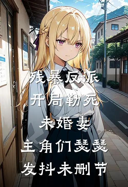 残暴反派：开局勒死未婚妻，主角们瑟瑟发抖未删节