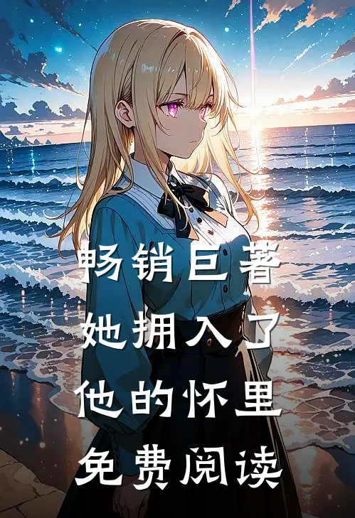 畅销巨著她拥入了他的怀里免费阅读