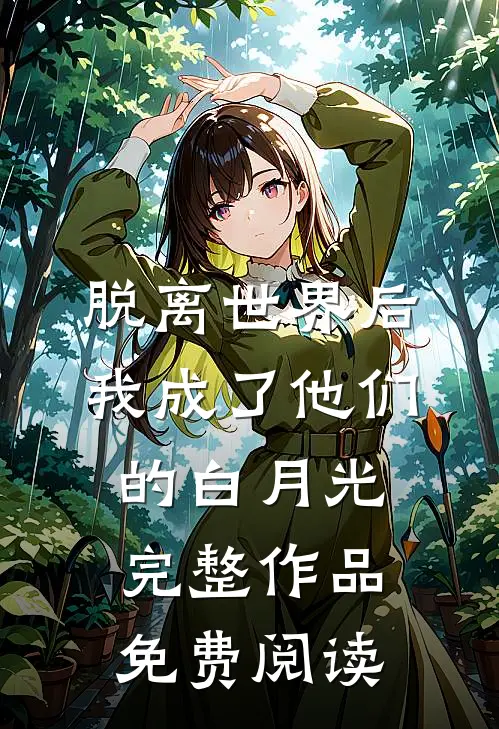 脱离世界后我成了他们的白月光完整作品免费阅读