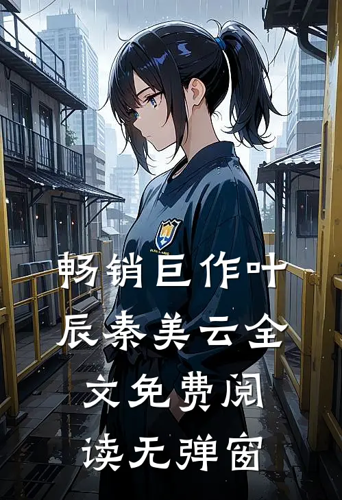 畅销巨作叶辰秦美云全文免费阅读无弹窗