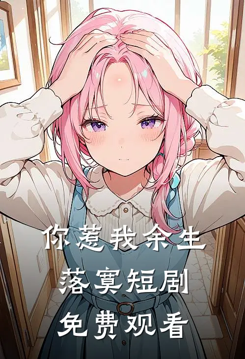 你惹我余生落寞短剧免费观看