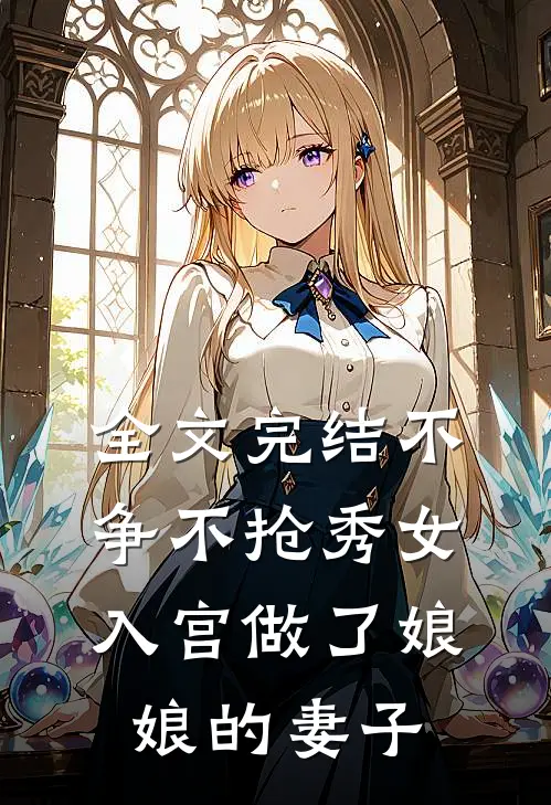 全文完结不争不抢秀女入宫做了娘娘的妻子