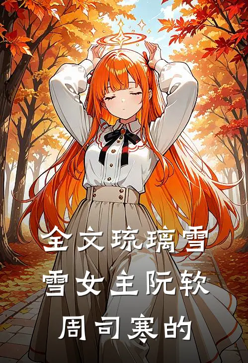 全文琉璃雪雪女主阮软周司寒的