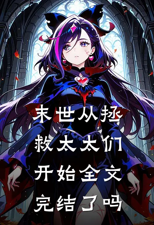末世从拯救太太们开始全文完结了吗