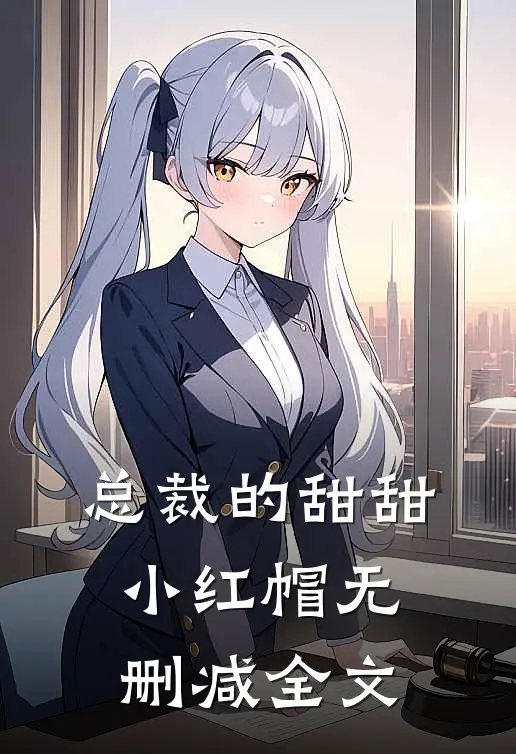 总裁的甜甜小红帽无删减全文
