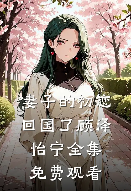 妻子的初恋回国了顾泽怡宁 全集免费观看