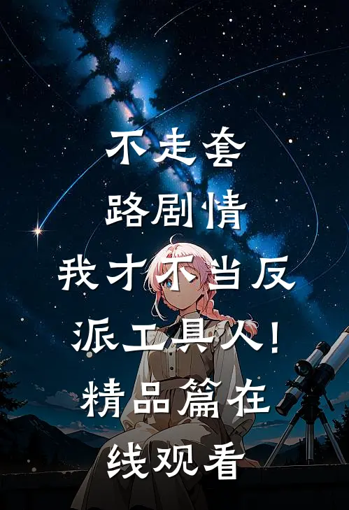 不走套路剧情,我才不当反派工具人!精品篇在线观看