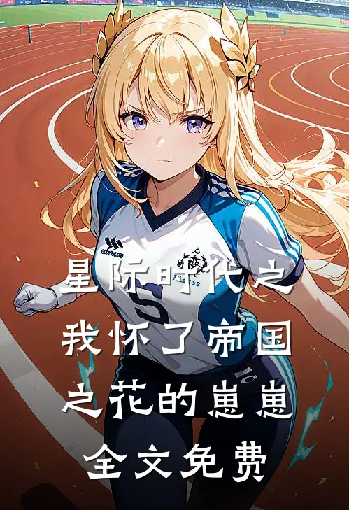 星际时代之我怀了帝国之花的崽崽全文免费