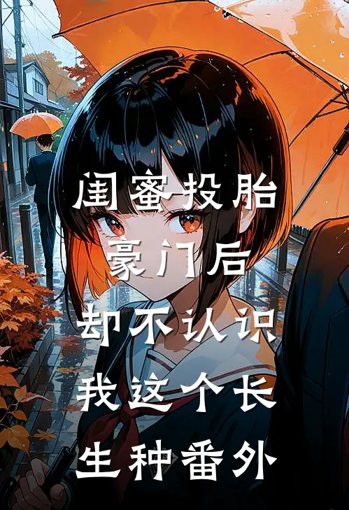 闺蜜投胎豪门后，却不认识我这个长生种番外