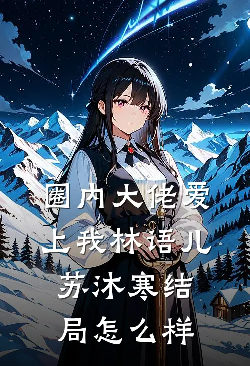 圈内大佬爱上我林语儿苏沐寒结局怎么样