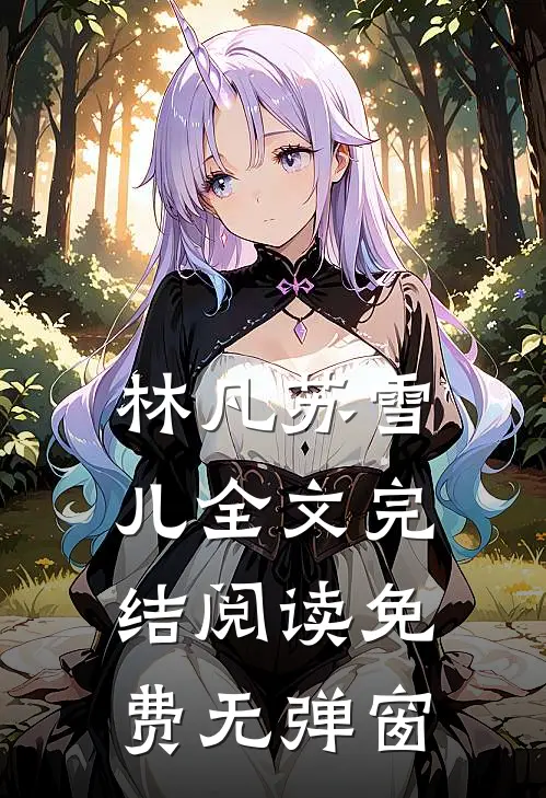 林凡苏雪儿全文完结阅读免费无弹窗