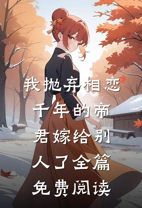 我抛弃相恋千年的帝君嫁给别人了全篇免费阅读