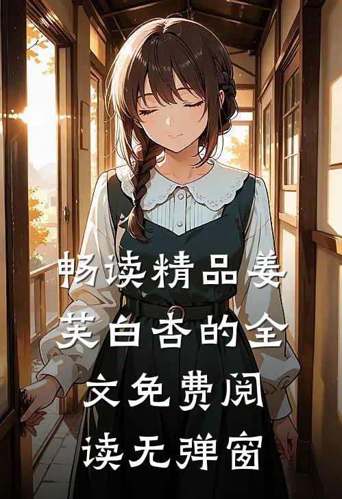 畅读精品姜芙白杏的全文免费阅读无弹窗