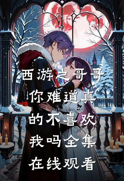 西游之哥哥你难道真的不喜欢我吗 全集在线观看