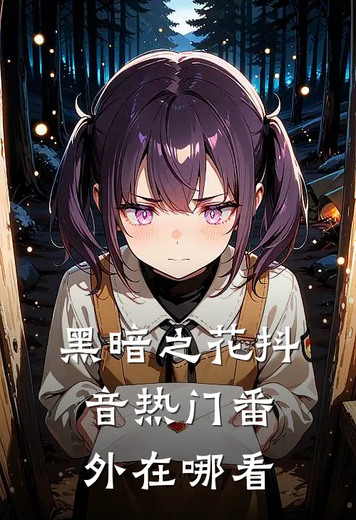 黑暗之花抖音热门 番外在哪看