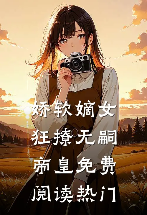 娇软嫡女狂撩无嗣帝皇免费阅读热门