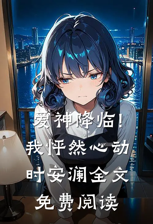 爱神降临!我怦然心动时安澜全文免费阅读