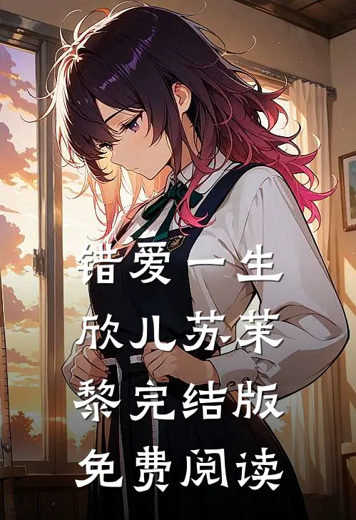 错爱一生欣儿苏茉黎完结版免费阅读