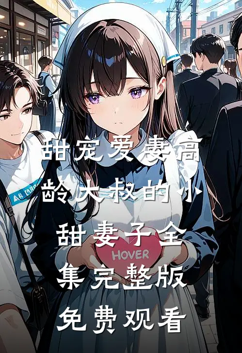 甜宠爱妻高龄大叔的小甜妻子全集完整版免费观看