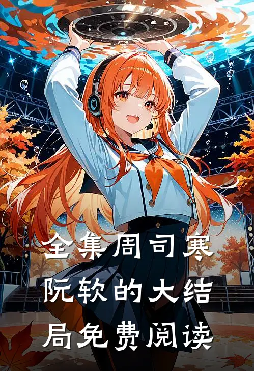 全集周司寒阮软的大结局免费阅读