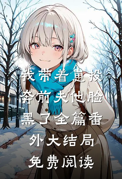 我带着崽投奔前夫他脸黑了全篇番外大结局免费阅读