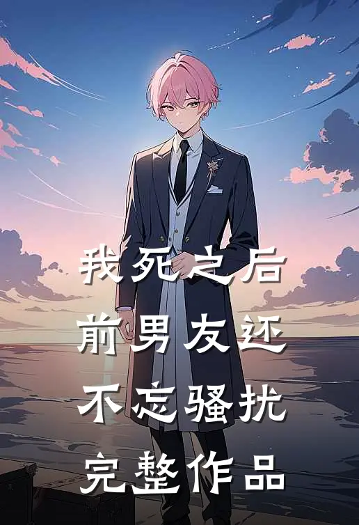我死之后前男友还不忘骚扰完整作品