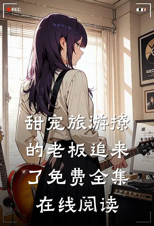 甜宠旅游撩的老板追来了免费全集在线阅读