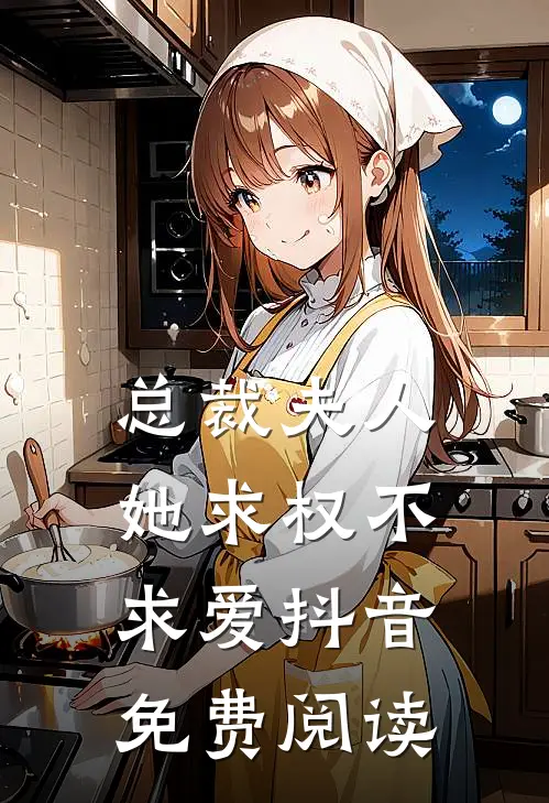 总裁夫人她求权不求爱抖音免费阅读
