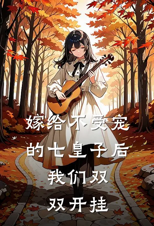 嫁给不受宠的七皇子后,我们双双开挂了