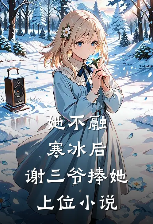 她不融寒冰后，谢三爷捧她上位小说