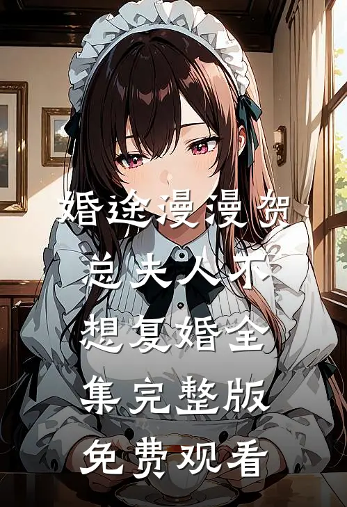 婚途漫漫贺总夫人不想复婚全集完整版免费观看
