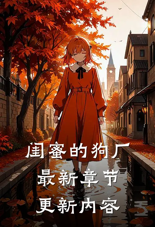 闺蜜的狗厂最新章节更新内容