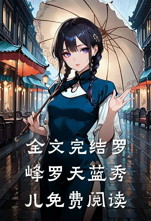 全文完结罗峰罗天蓝秀儿免费阅读