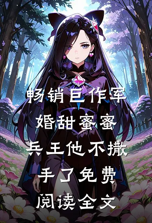 畅销巨作军婚甜蜜蜜,兵王他不撒手了免费阅读全文
