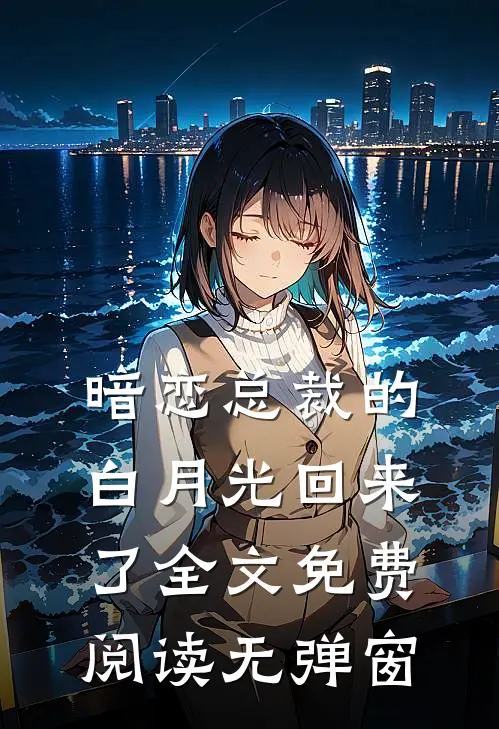 暗恋总裁的白月光回来了全文免费阅读无弹窗