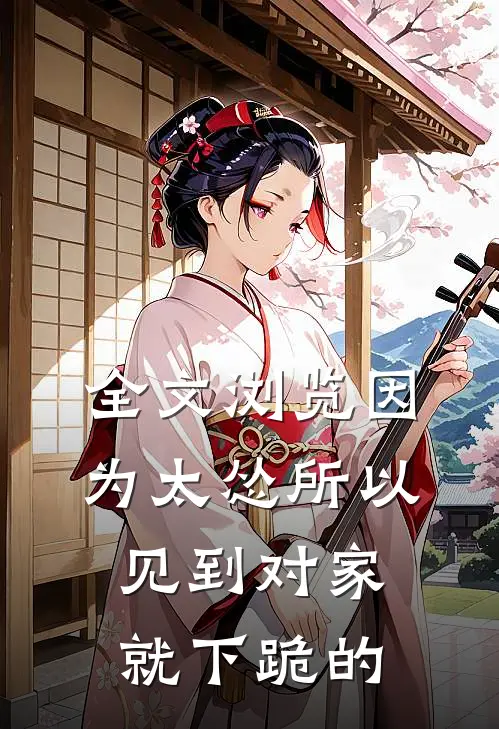 全文浏览因为太怂所以见到对家就下跪的