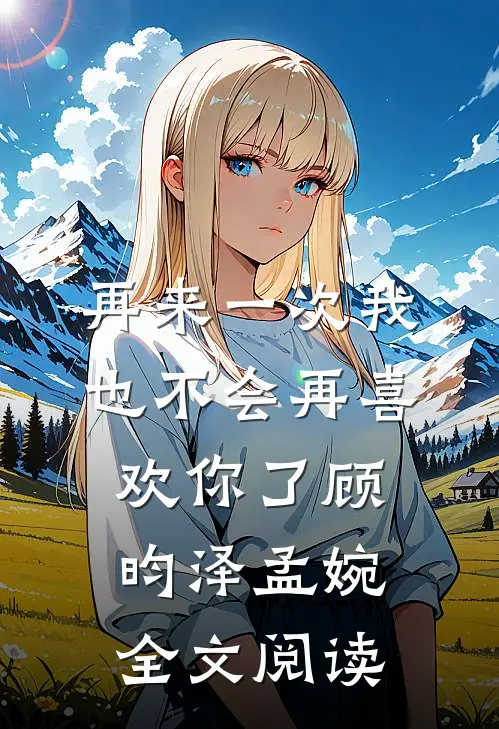 再来一次我也不会再喜欢你了顾昀泽孟婉全文阅读