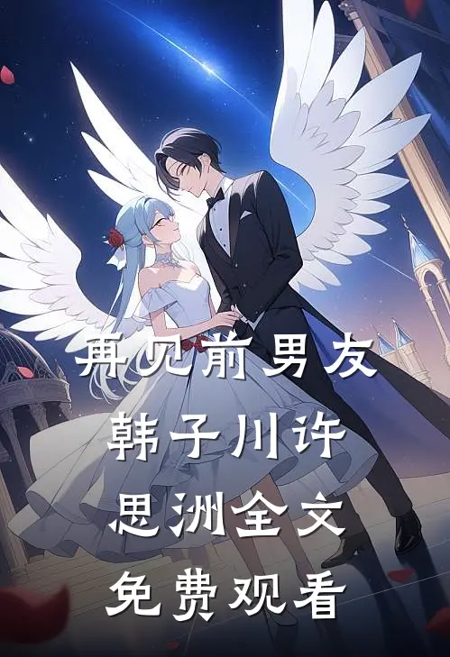 再见前男友韩子川许思洲全文免费观看