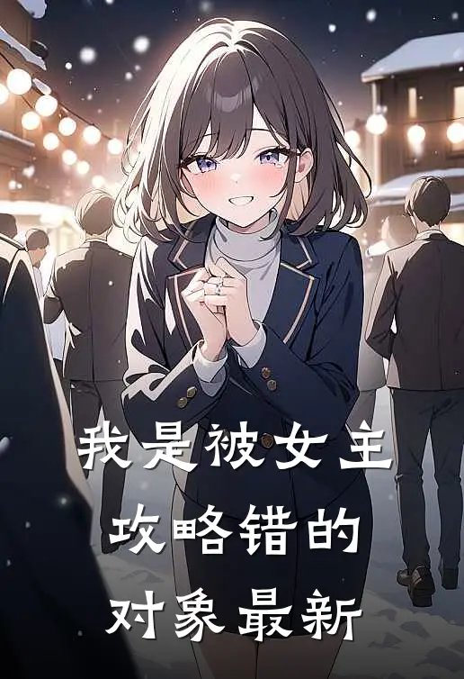 我是被女主攻略错的对象最新