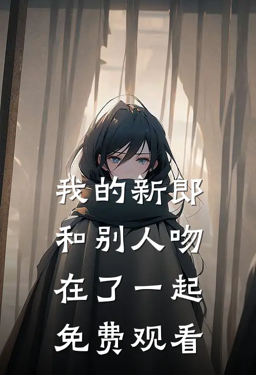我的新郎和别人吻在了一起免费观看