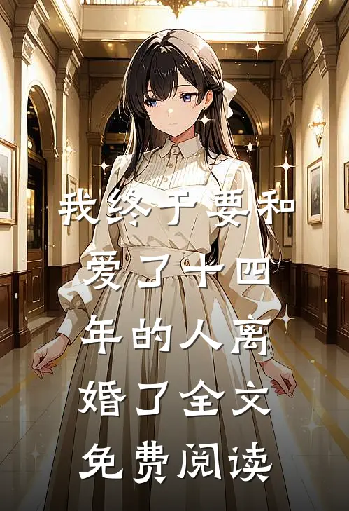 我终于要和爱了十四年的人离婚了全文免费阅读