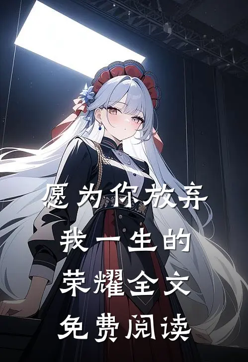 愿为你放弃我一生的荣耀全文免费阅读